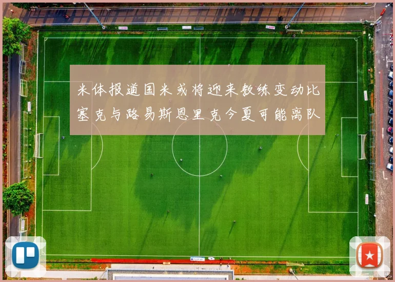 米体报道国米或将迎来教练变动比塞克与路易斯恩里克今夏可能离队
