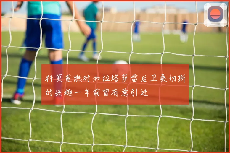 科莫重燃对加拉塔萨雷后卫桑切斯的兴趣一年前曾有意引进
