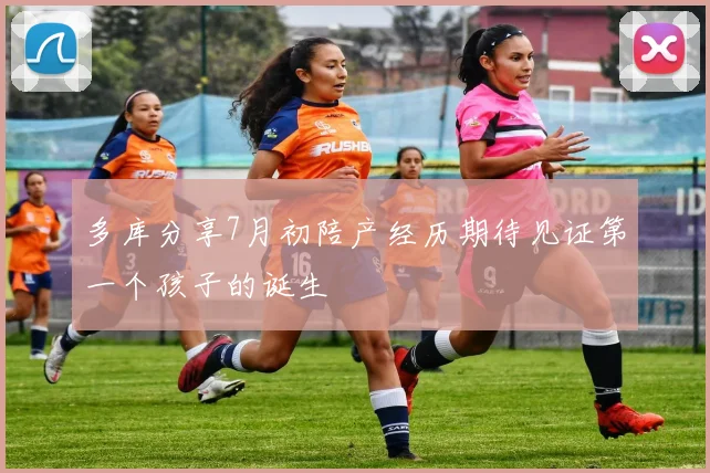 多库分享7月初陪产经历期待见证第一个孩子的诞生