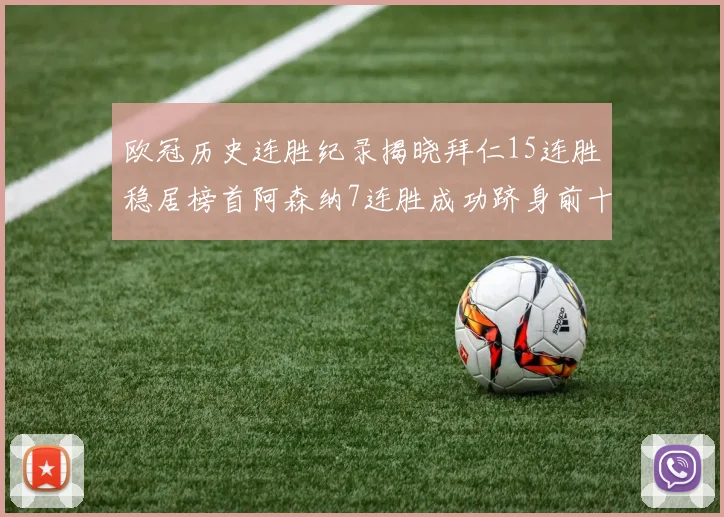 欧冠历史连胜纪录揭晓拜仁15连胜稳居榜首阿森纳7连胜成功跻身前十