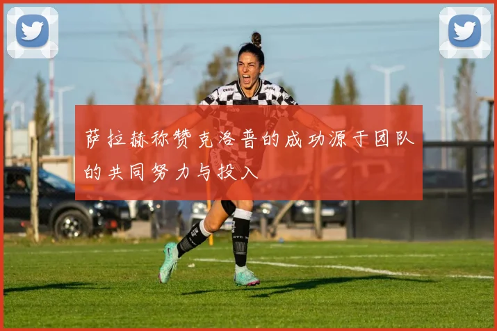 萨拉赫称赞克洛普的成功源于团队的共同努力与投入