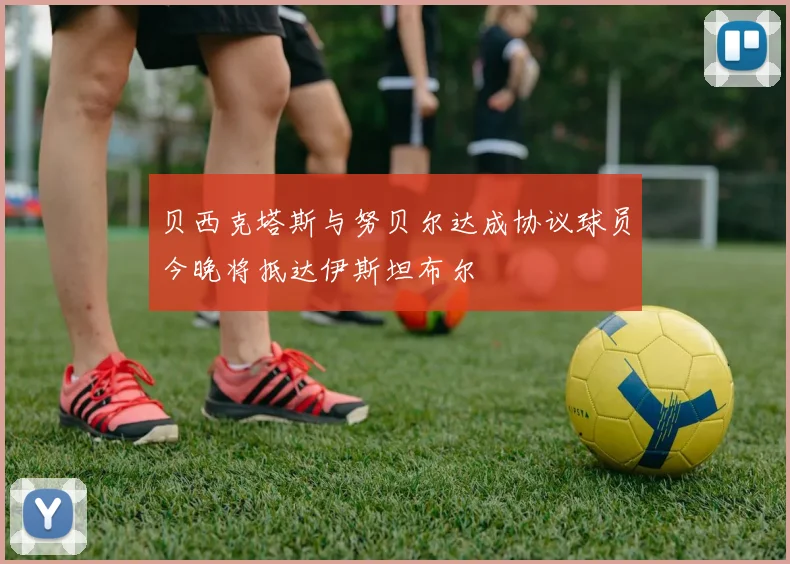 贝西克塔斯与努贝尔达成协议球员今晚将抵达伊斯坦布尔