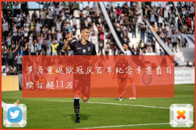 罗马重返欧冠庆百年纪念季票首日续订超11万