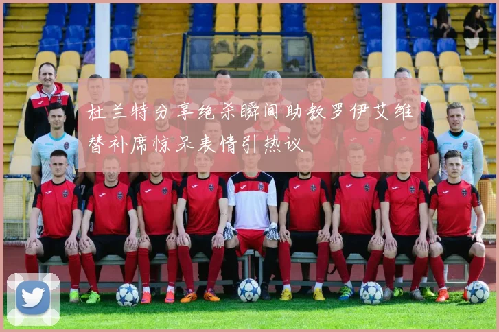 杜兰特分享绝杀瞬间助教罗伊艾维替补席惊呆表情引热议