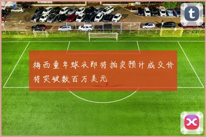 梅西童年球衣即将拍卖预计成交价将突破数百万美元