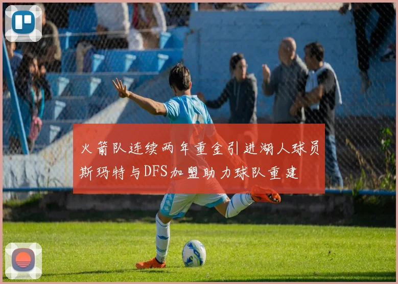 火箭队连续两年重金引进湖人球员斯玛特与DFS加盟助力球队重建