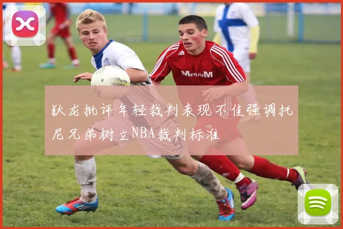 狄龙批评年轻裁判表现不佳强调托尼兄弟树立NBA裁判标准